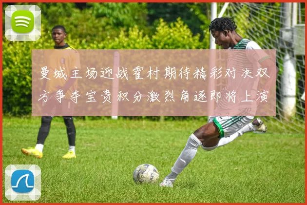 曼城主场迎战霍村期待精彩对决双方争夺宝贵积分激烈角逐即将上演