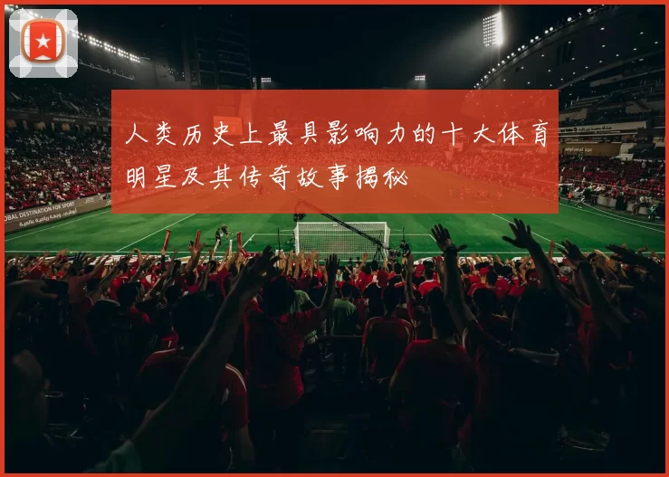 人类历史上最具影响力的十大体育明星及其传奇故事揭秘