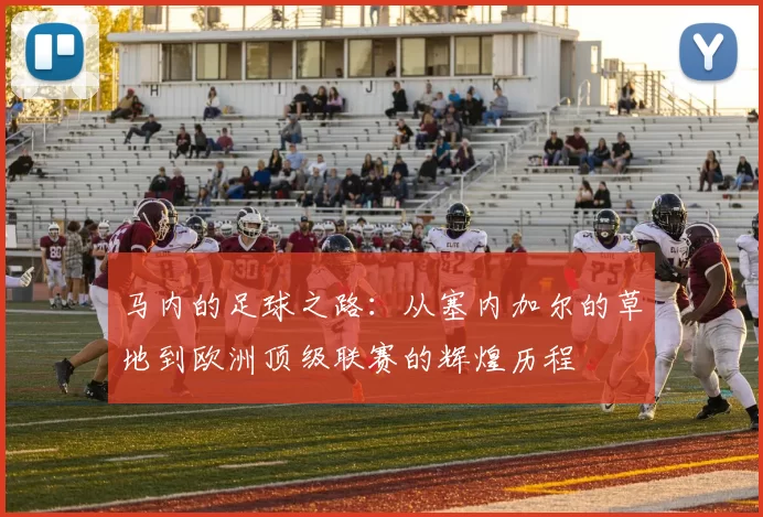 马内的足球之路：从塞内加尔的草地到欧洲顶级联赛的辉煌历程