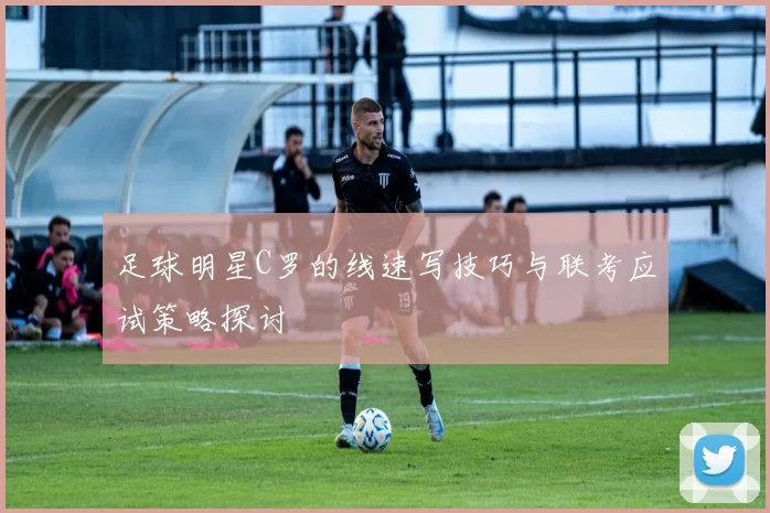 足球明星C罗的线速写技巧与联考应试策略探讨