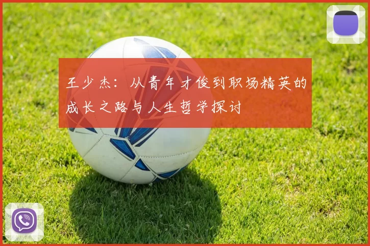 王少杰：从青年才俊到职场精英的成长之路与人生哲学探讨