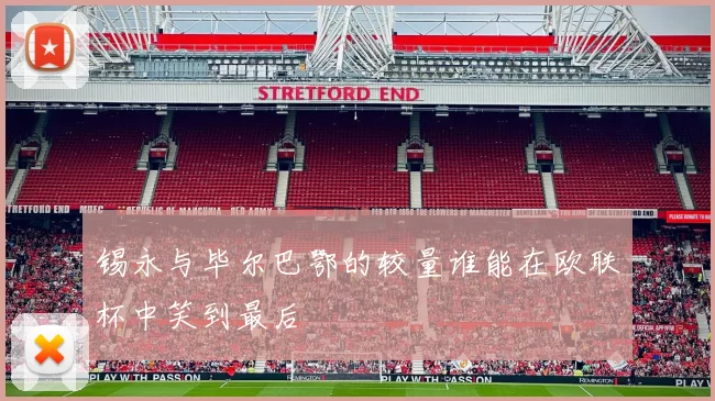 锡永与毕尔巴鄂的较量谁能在欧联杯中笑到最后