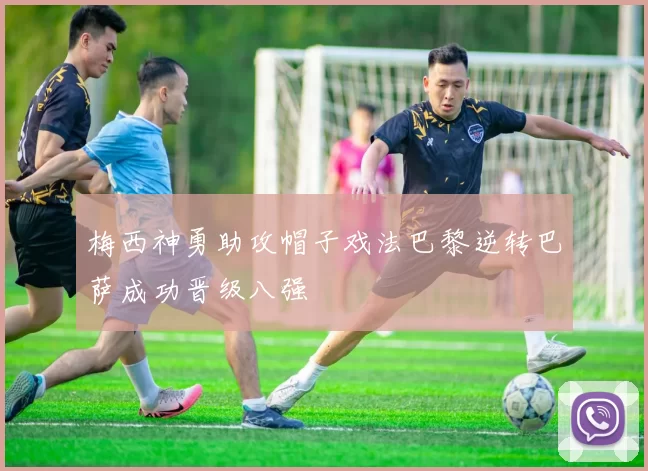 梅西神勇助攻帽子戏法巴黎逆转巴萨成功晋级八强