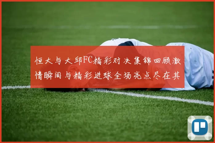 恒大与大邱FC精彩对决集锦回顾激情瞬间与精彩进球全场亮点尽在其中